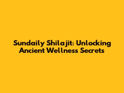 Sundaily Shilajit: Unlocking Ancient Wellness Secrets