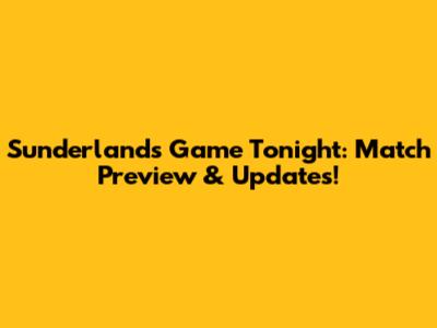 Sunderland's Game Tonight: Match Preview & Updates!