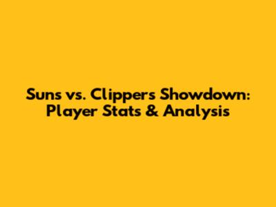 Suns vs. Clippers Showdown: Player Stats & Analysis