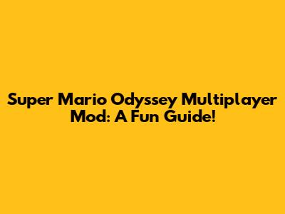 Super Mario Odyssey Multiplayer Mod: A Fun Guide!