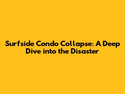 Surfside Condo Collapse: A Deep Dive into the Disaster