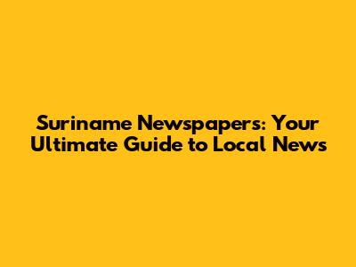 Suriname Newspapers: Your Ultimate Guide to Local News