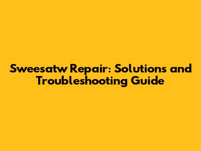 Sweesatw Repair: Solutions and Troubleshooting Guide