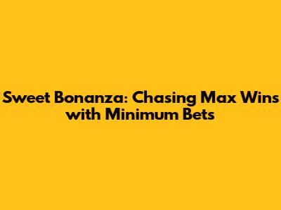 Sweet Bonanza: Chasing Max Wins with Minimum Bets