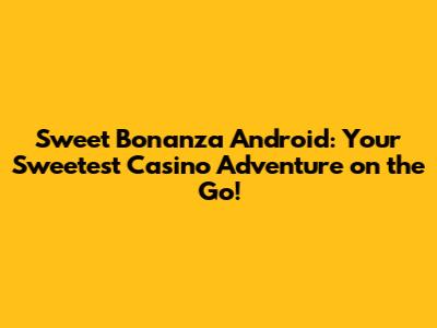 Sweet Bonanza Android: Your Sweetest Casino Adventure on the Go!