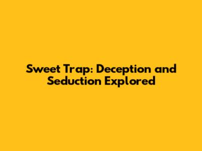 Sweet Trap: Deception and Seduction Explored