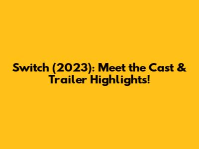 Switch (2023): Meet the Cast & Trailer Highlights!