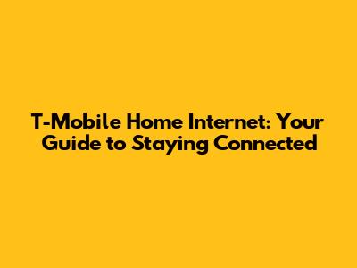 T-Mobile Home Internet: Your Guide to Staying Connected