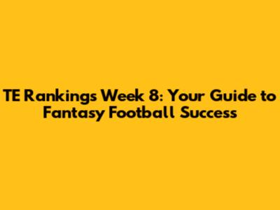TE Rankings Week 8: Your Guide to Fantasy Football Success