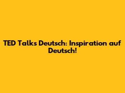 TED Talks Deutsch: Inspiration auf Deutsch!