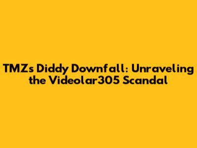 TMZ's Diddy Downfall: Unraveling the Videolar305 Scandal