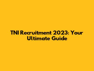 TNI Recruitment 2023: Your Ultimate Guide