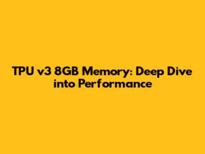 TPU v3 8GB Memory: Deep Dive into Performance