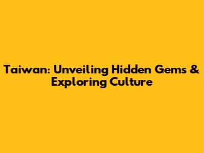 Taiwan: Unveiling Hidden Gems & Exploring Culture