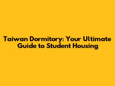Taiwan Dormitory: Your Ultimate Guide to Student Housing