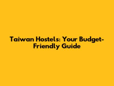 Taiwan Hostels: Your Budget-Friendly Guide