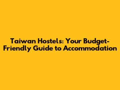 Taiwan Hostels: Your Budget-Friendly Guide to Accommodation