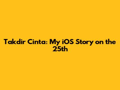 Takdir Cinta: My iOS Story on the 25th