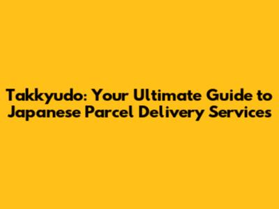 Takkyudo: Your Ultimate Guide to Japanese Parcel Delivery Services