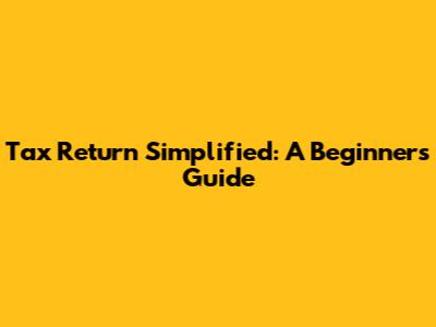 Tax Return Simplified: A Beginner's Guide