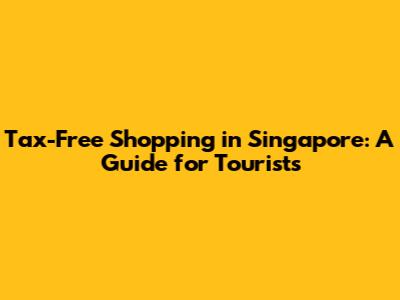Tax-Free Shopping in Singapore: A Guide for Tourists