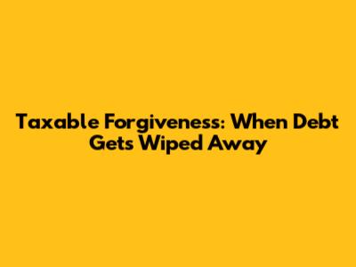 Taxable Forgiveness: When Debt Gets Wiped Away