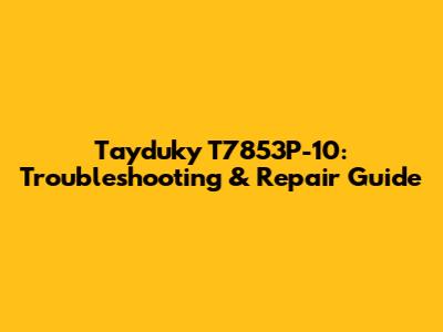 Tayduky T7853P-10: Troubleshooting & Repair Guide