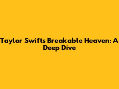 Taylor Swift's "Breakable Heaven": A Deep Dive