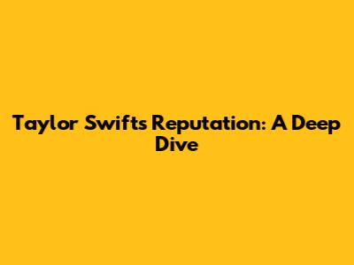 Taylor Swift's 'Reputation': A Deep Dive