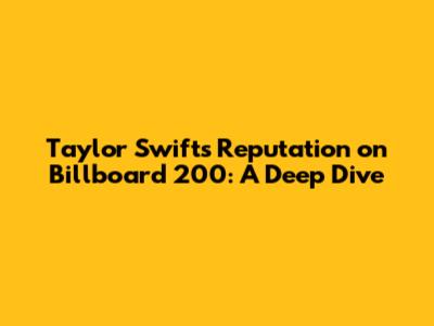Taylor Swift's 'Reputation' on Billboard 200: A Deep Dive