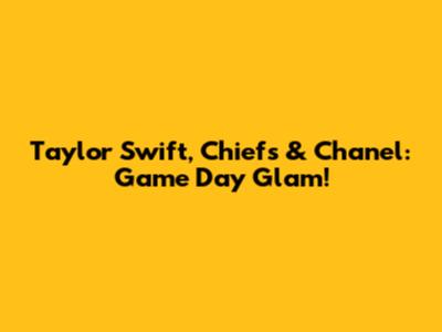 Taylor Swift, Chiefs & Chanel: Game Day Glam!