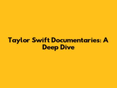Taylor Swift Documentaries: A Deep Dive