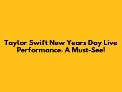 Taylor Swift New Year's Day Live Performance: A Must-See!