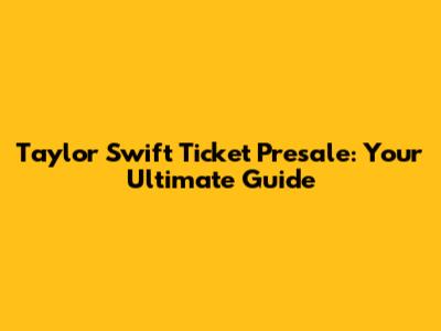 Taylor Swift Ticket Presale: Your Ultimate Guide