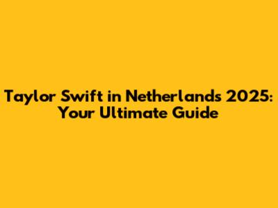 Taylor Swift in Netherlands 2025: Your Ultimate Guide