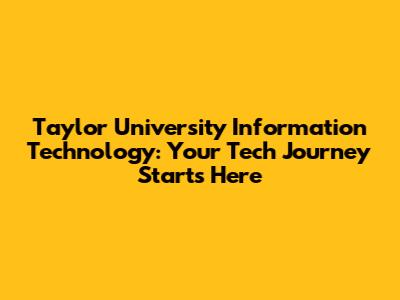 Taylor University Information Technology: Your Tech Journey Starts Here