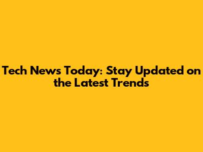 Tech News Today: Stay Updated on the Latest Trends