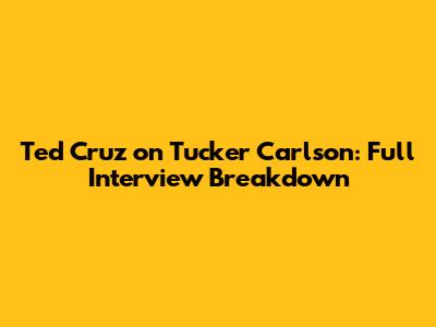 Ted Cruz on Tucker Carlson: Full Interview Breakdown