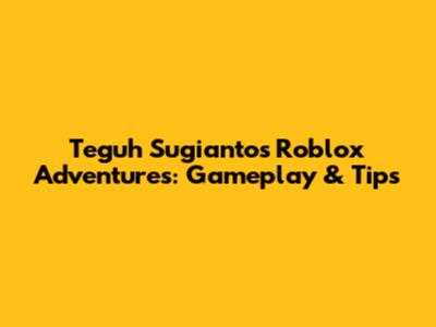 Teguh Sugianto's Roblox Adventures: Gameplay & Tips