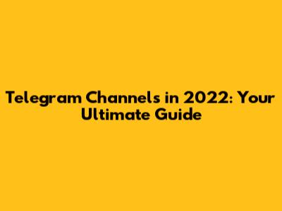 Telegram Channels in 2022: Your Ultimate Guide