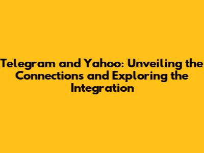Telegram and Yahoo: Unveiling the Connections and Exploring the Integration