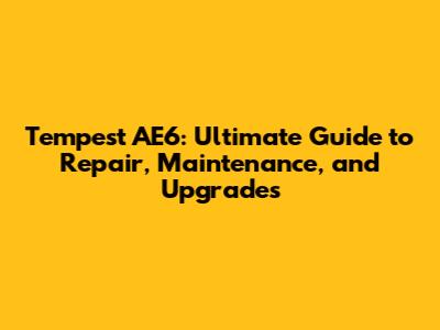 Tempest AE6: Ultimate Guide to Repair, Maintenance, and Upgrades
