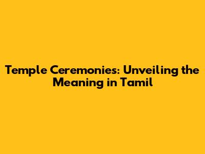 Temple Ceremonies: Unveiling the Meaning in Tamil