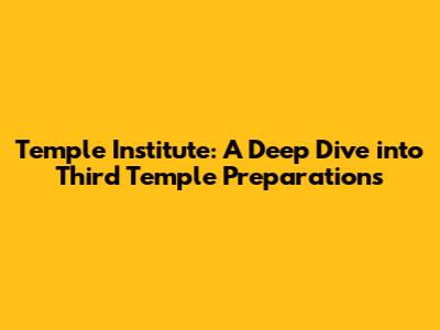 Temple Institute: A Deep Dive into Third Temple Preparations