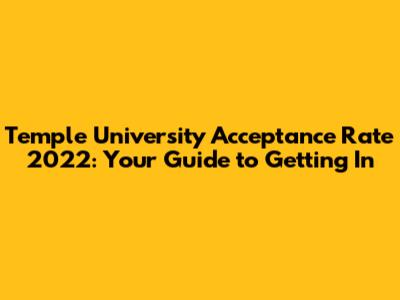 Temple University Acceptance Rate 2022: Your Guide to Getting In