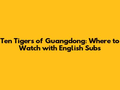 Ten Tigers of Guangdong: Where to Watch with English Subs