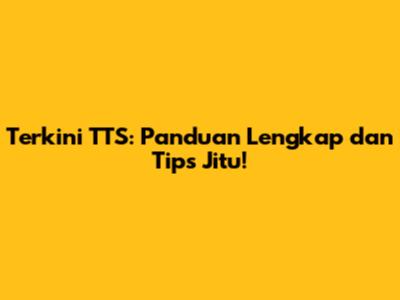 Terkini TTS: Panduan Lengkap dan Tips Jitu!