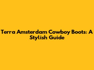 Terra Amsterdam Cowboy Boots: A Stylish Guide