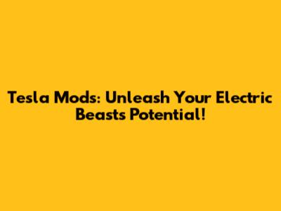 Tesla Mods: Unleash Your Electric Beast's Potential!