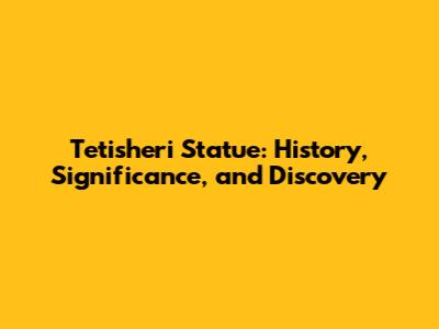 Tetisheri Statue: History, Significance, and Discovery